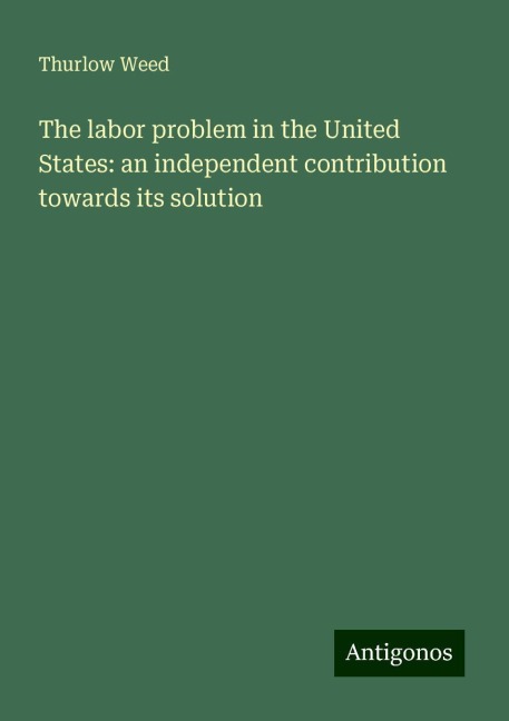 The labor problem in the United States: an independent contribution towards its solution