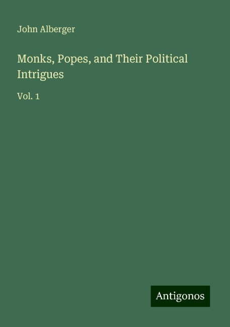 Monks, Popes, and Their Political Intrigues: Vol. 1