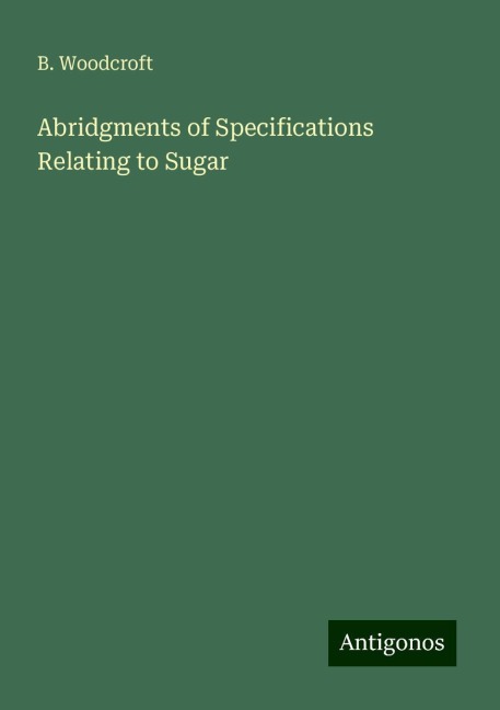 Abridgments of Specifications Relating to Sugar