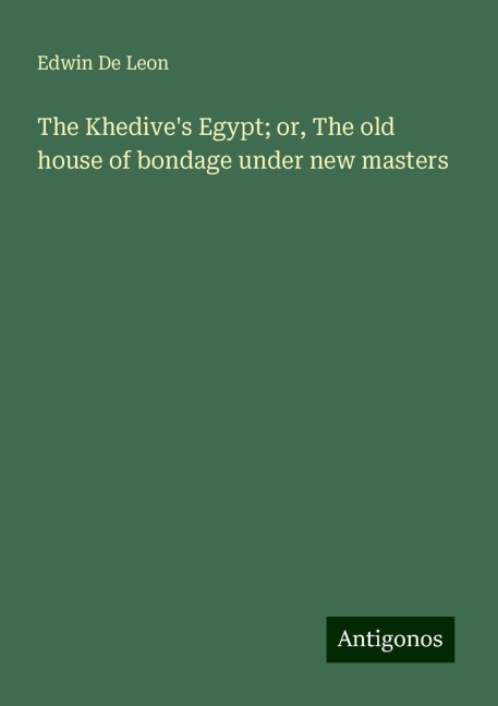 The Khedives Egypt; or, The old house of bondage under new masters