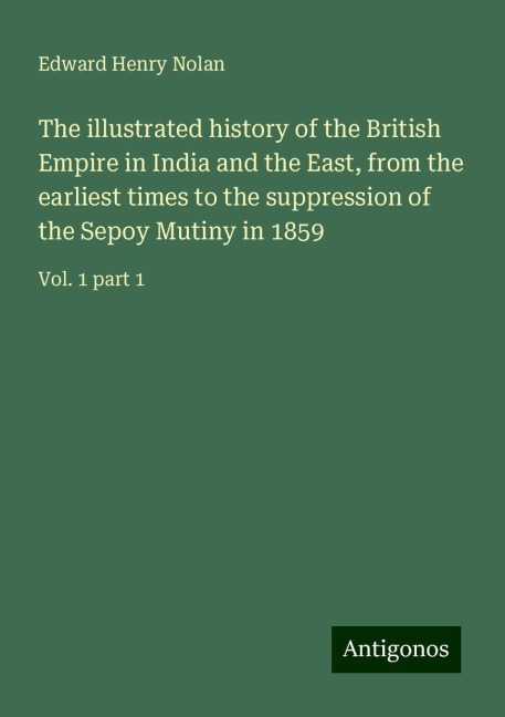 The illustrated history of the British Empire in India and the East, from the earliest times to the suppression of the Sepoy Mutiny in 1859: Vol. 1 part 1