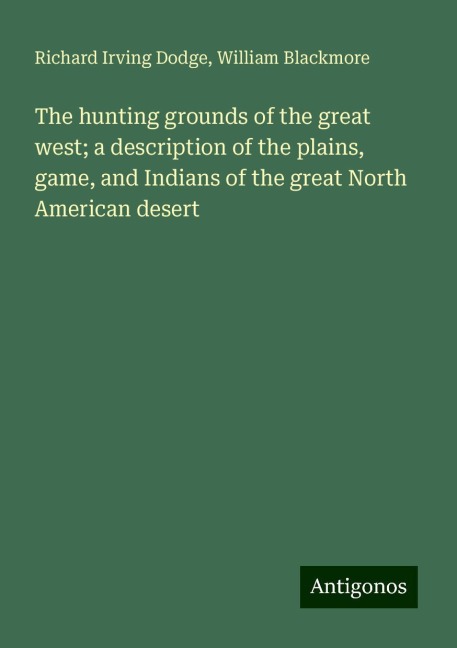 The hunting grounds of the great west; a description of the plains, game, and Indians of the great North American desert