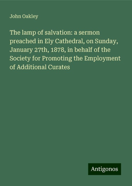The lamp of salvation: a sermon preached in Ely Cathedral, on Sunday, January 27th, 1878, in behalf of the Society for Promoting the Employment of Additional Curates