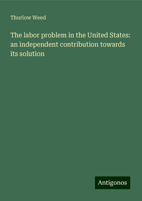The labor problem in the United States: an independent contribution towards its solution