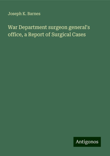 War Department surgeon generals office, a Report of Surgical Cases