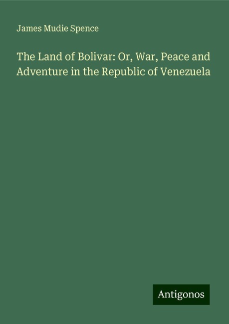 The Land of Bolivar: Or, War, Peace and Adventure in the Republic of Venezuela