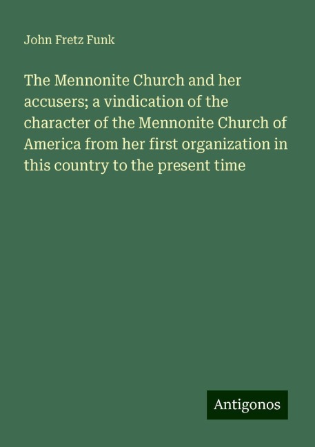 The Mennonite Church and her accusers; a vindication of the character of the Mennonite Church of America from her first organization in this country to the present time