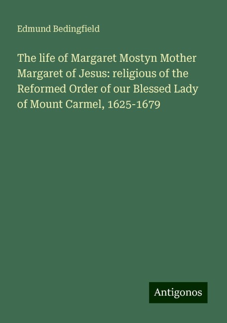 The life of Margaret Mostyn Mother Margaret of Jesus: religious of the Reformed Order of our Blessed Lady of Mount Carmel, 1625-1679