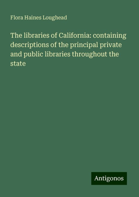 The libraries of California: containing descriptions of the principal private and public libraries throughout the state