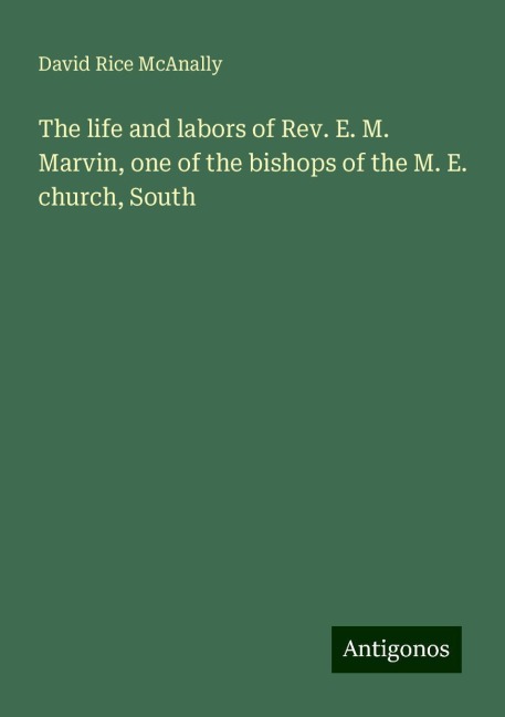 The life and labors of Rev. E. M. Marvin, one of the bishops of the M. E. church, South