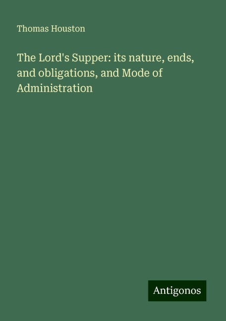 The Lords Supper: its nature, ends, and obligations, and Mode of Administration