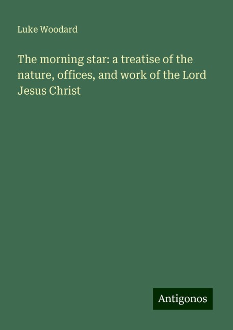 The morning star: a treatise of the nature, offices, and work of the Lord Jesus Christ