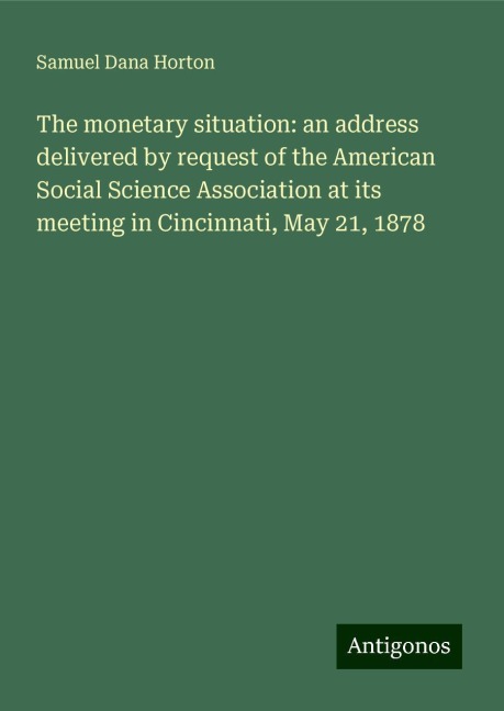 The monetary situation: an address delivered by request of the American Social Science Association at its meeting in Cincinnati, May 21, 1878