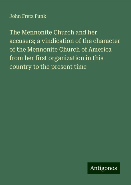 The Mennonite Church and her accusers; a vindication of the character of the Mennonite Church of America from her first organization in this country to the present time