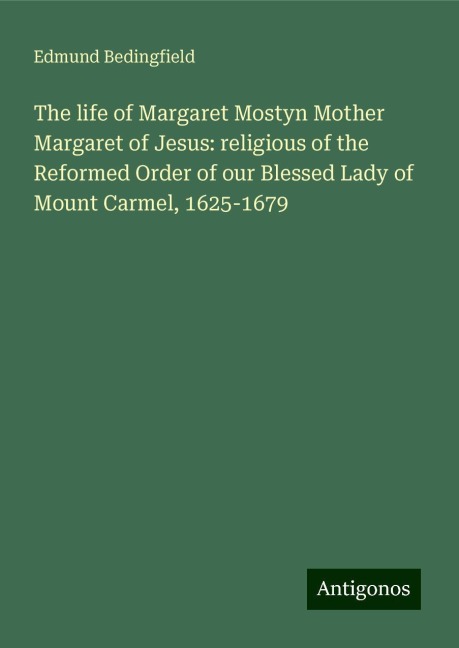 The life of Margaret Mostyn Mother Margaret of Jesus: religious of the Reformed Order of our Blessed Lady of Mount Carmel, 1625-1679