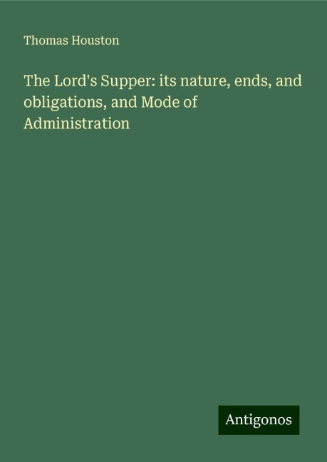 The Lords Supper: its nature, ends, and obligations, and Mode of Administration
