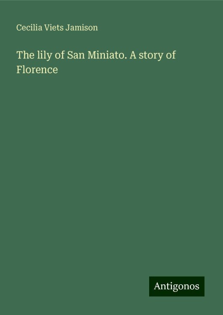 The lily of San Miniato. A story of Florence