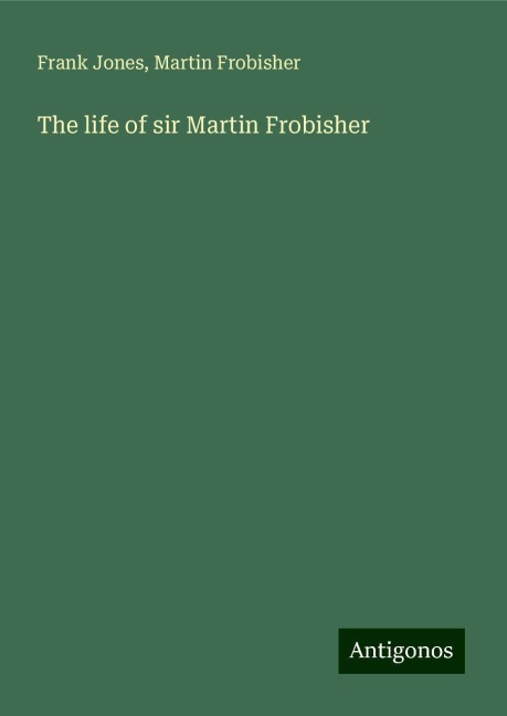 The life of sir Martin Frobisher