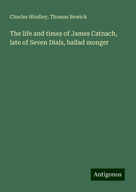 The life and times of James Catnach, late of Seven Dials, ballad monger