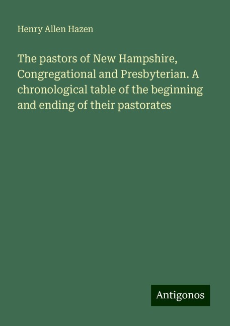 The pastors of New Hampshire, Congregational and Presbyterian. A chronological table of the beginning and ending of their pastorates
