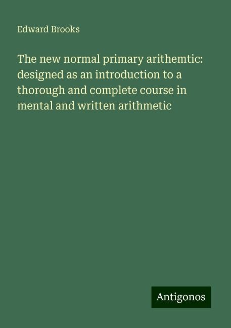 The new normal primary arithemtic: designed as an introduction to a thorough and complete course in mental and written arithmetic