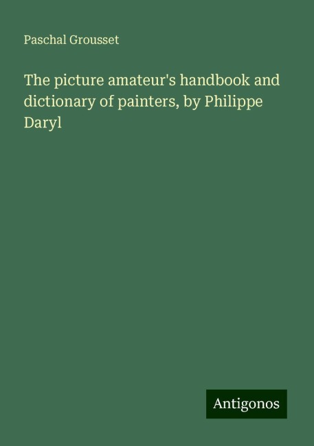 The picture amateurs handbook and dictionary of painters, by Philippe Daryl