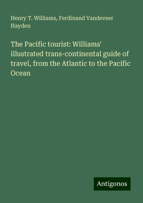 The Pacific tourist: Williams illustrated trans-continental guide of travel, from the Atlantic to the Pacific Ocean