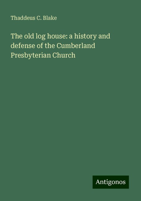 The old log house: a history and defense of the Cumberland Presbyterian Church