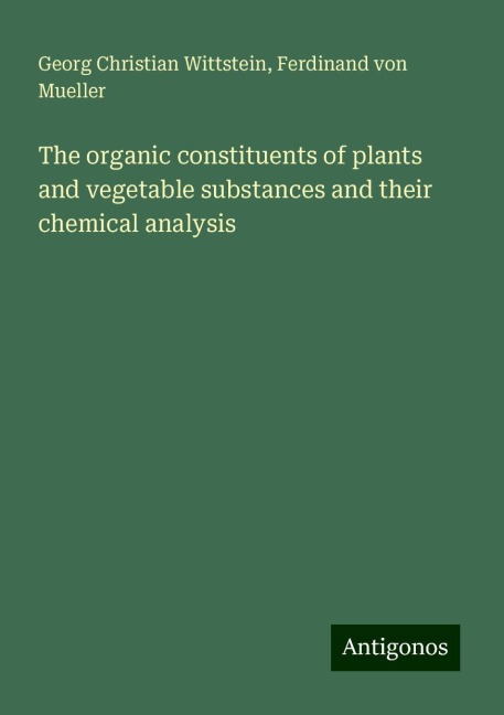 The organic constituents of plants and vegetable substances and their chemical analysis