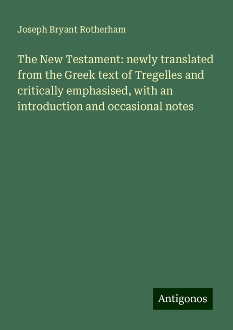 The New Testament: newly translated from the Greek text of Tregelles and critically emphasised, with an introduction and occasional notes