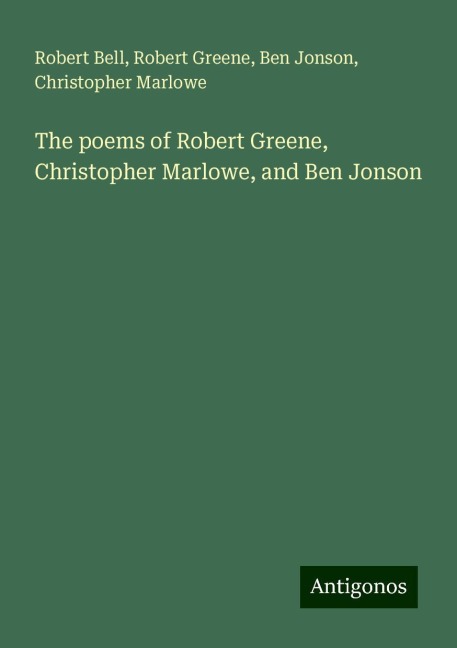 The poems of Robert Greene, Christopher Marlowe, and Ben Jonson