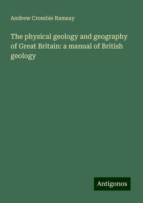 The physical geology and geography of Great Britain: a manual of British geology