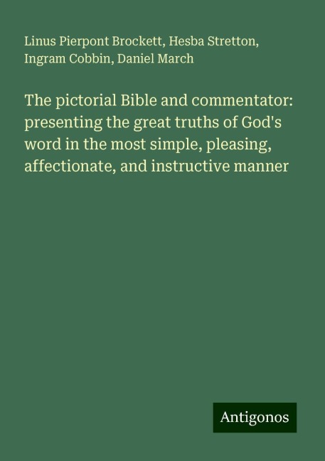 The pictorial Bible and commentator: presenting the great truths of Gods word in the most simple, pleasing, affectionate, and instructive manner