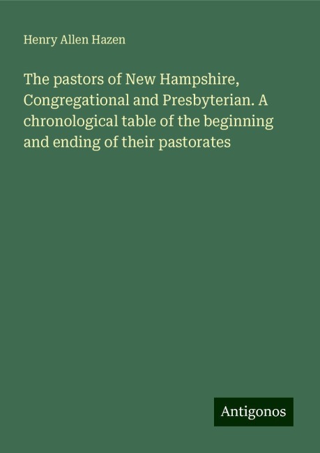 The pastors of New Hampshire, Congregational and Presbyterian. A chronological table of the beginning and ending of their pastorates