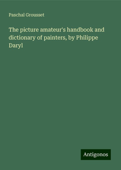 The picture amateurs handbook and dictionary of painters, by Philippe Daryl