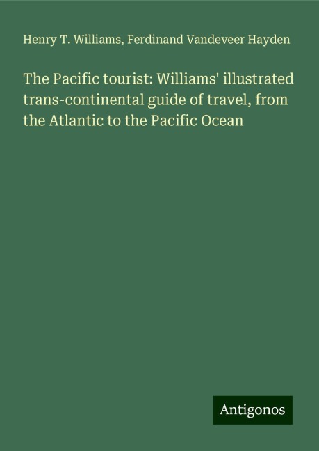 The Pacific tourist: Williams illustrated trans-continental guide of travel, from the Atlantic to the Pacific Ocean