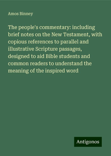 The peoples commentary: including brief notes on the New Testament, with copious references to parallel and illustrative Scripture passages, designed to aid Bible students and common readers to understand the meaning of the inspired word