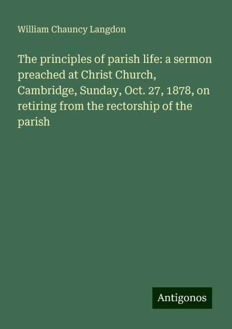 The principles of parish life: a sermon preached at Christ Church, Cambridge, Sunday, Oct. 27, 1878, on retiring from the rectorship of the parish