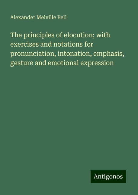 The principles of elocution; with exercises and notations for pronunciation, intonation, emphasis, gesture and emotional expression