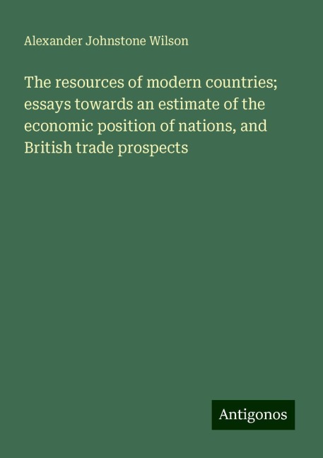 The resources of modern countries; essays towards an estimate of the economic position of nations, and British trade prospects