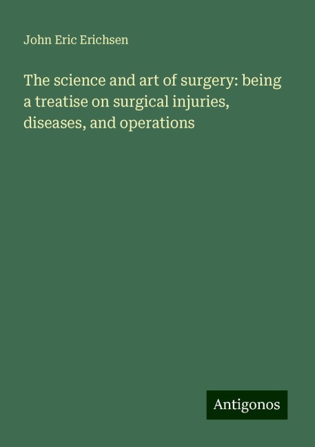 The science and art of surgery: being a treatise on surgical injuries, diseases, and operations