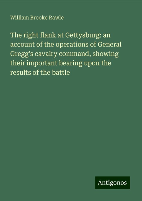 The right flank at Gettysburg: an account of the operations of General Greggs cavalry command, showing their important bearing upon the results of the battle