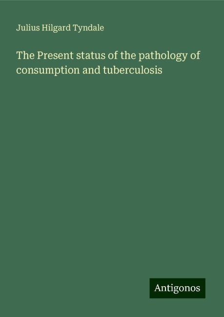 The Present status of the pathology of consumption and tuberculosis