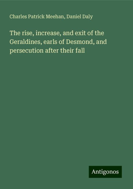 The rise, increase, and exit of the Geraldines, earls of Desmond, and persecution after their fall