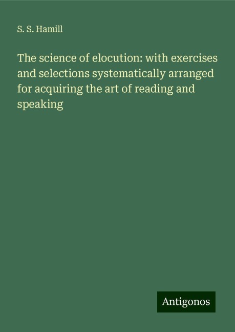 The science of elocution: with exercises and selections systematically arranged for acquiring the art of reading and speaking
