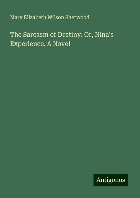 The Sarcasm of Destiny: Or, Ninas Experience. A Novel