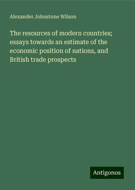 The resources of modern countries; essays towards an estimate of the economic position of nations, and British trade prospects