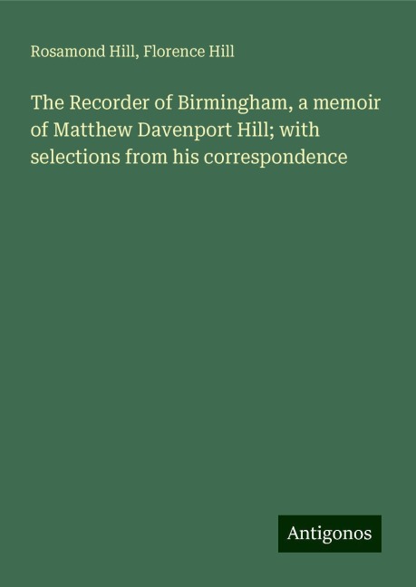 The Recorder of Birmingham, a memoir of Matthew Davenport Hill; with selections from his correspondence