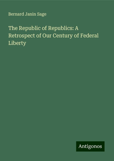 The Republic of Republics: A Retrospect of Our Century of Federal Liberty