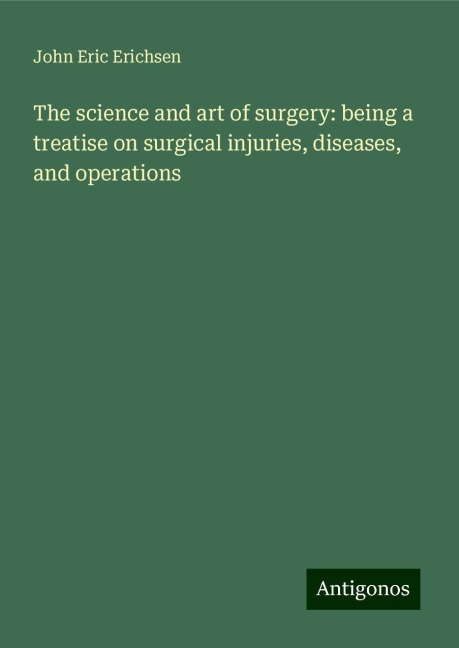 The science and art of surgery: being a treatise on surgical injuries, diseases, and operations